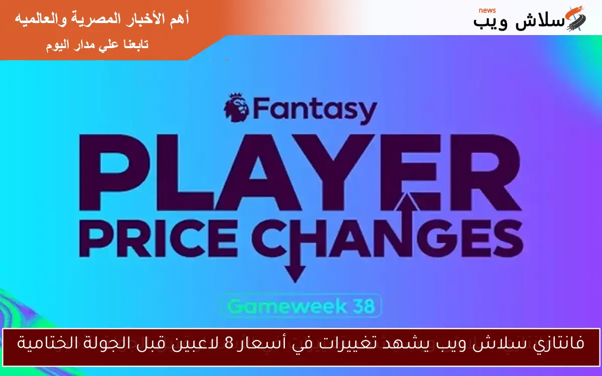 فانتازي سلاش ويب يشهد تغييرات في أسعار 8 لاعبين قبل الجولة الختامية