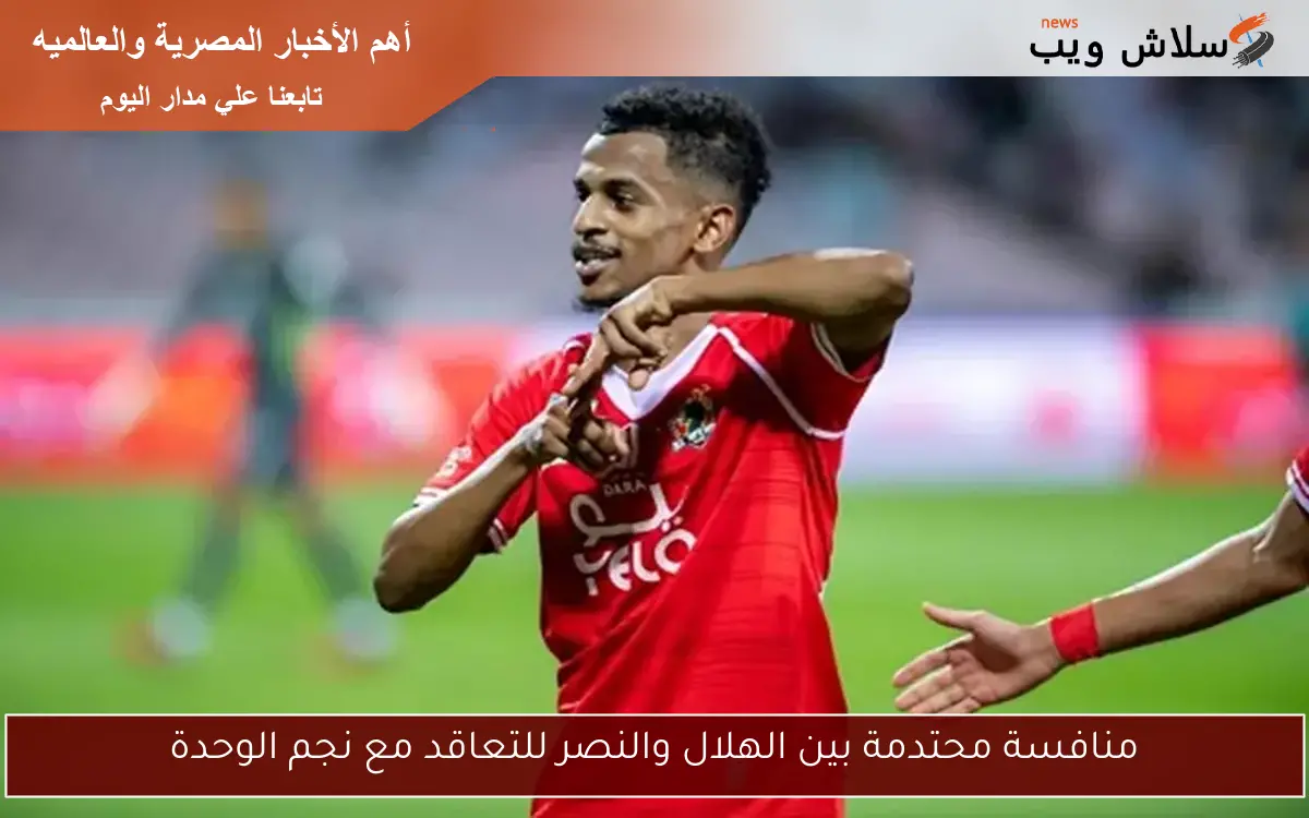 منافسة محتدمة بين الهلال والنصر للتعاقد مع نجم الوحدة