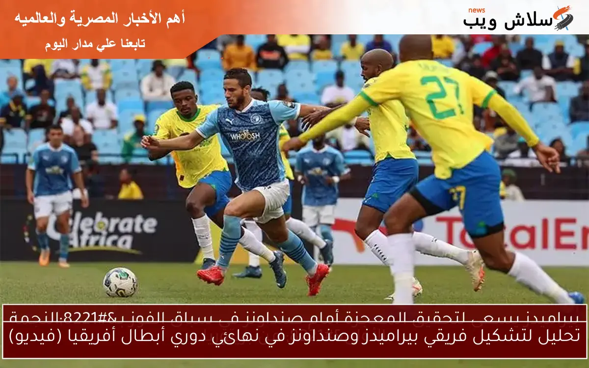 تحليل لتشكيل فريقي بيراميدز وصنداونز في نهائي دوري أبطال أفريقيا (فيديو)