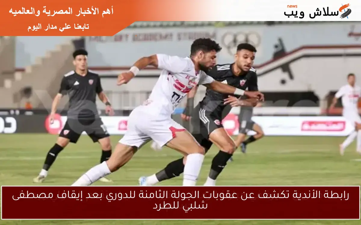 رابطة الأندية تكشف عن عقوبات الجولة الثامنة للدوري بعد إيقاف مصطفى شلبي للطرد