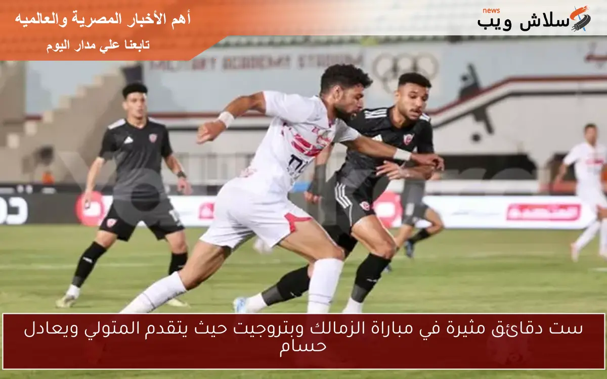 ست دقائق مثيرة في مباراة الزمالك وبتروجيت حيث يتقدم المتولي ويعادل حسام