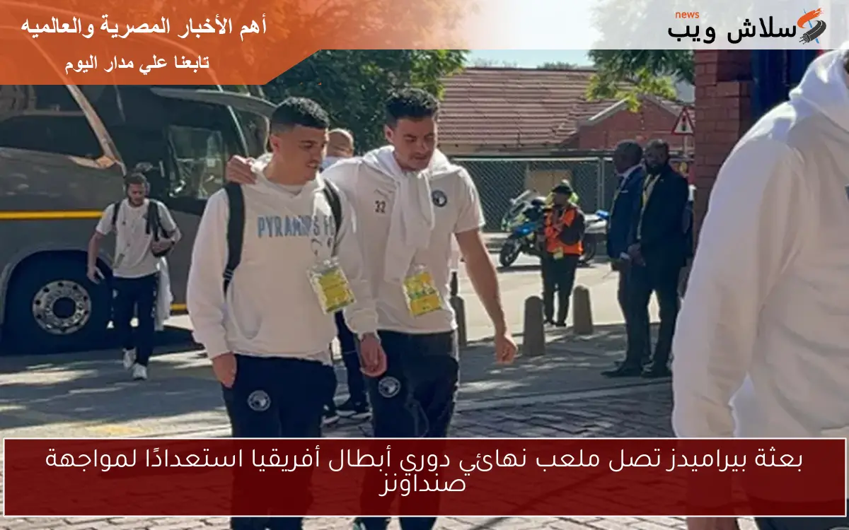 بعثة بيراميدز تصل ملعب نهائي دوري أبطال أفريقيا استعدادًا لمواجهة صنداونز