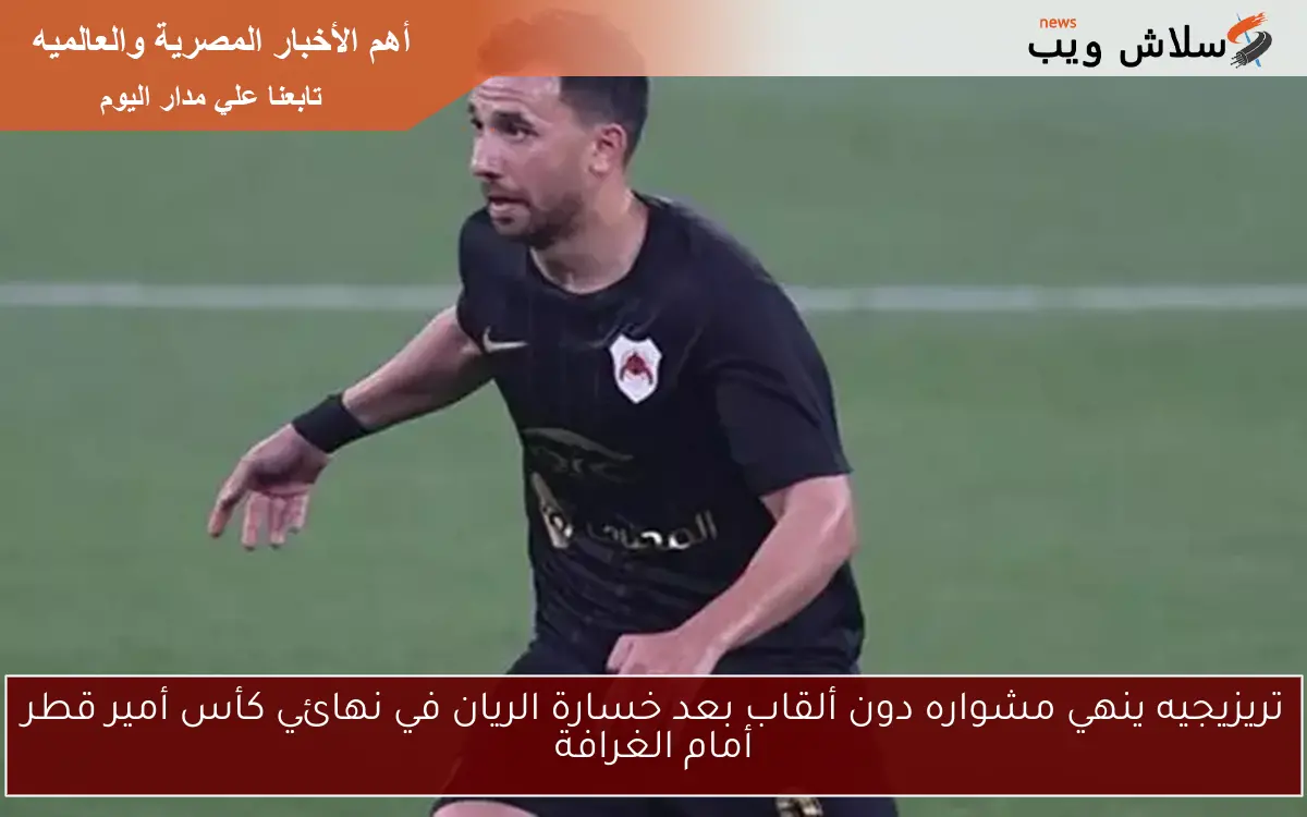 تريزيجيه ينهي مشواره دون ألقاب بعد خسارة الريان في نهائي كأس أمير قطر أمام الغرافة