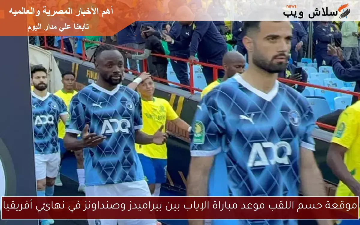 موقعة حسم اللقب موعد مباراة الإياب بين بيراميدز وصنداونز في نهائي أفريقيا