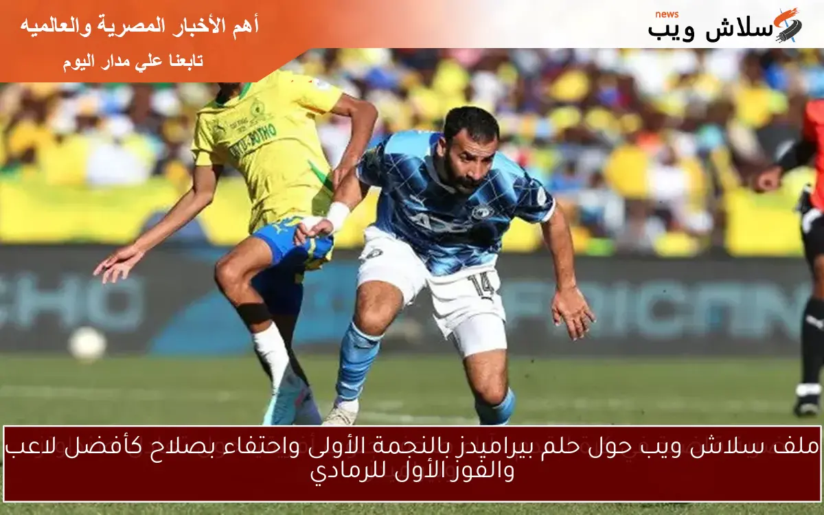 ملف سلاش ويب حول حلم بيراميدز بالنجمة الأولى واحتفاء بصلاح كأفضل لاعب والفوز الأول للرمادي