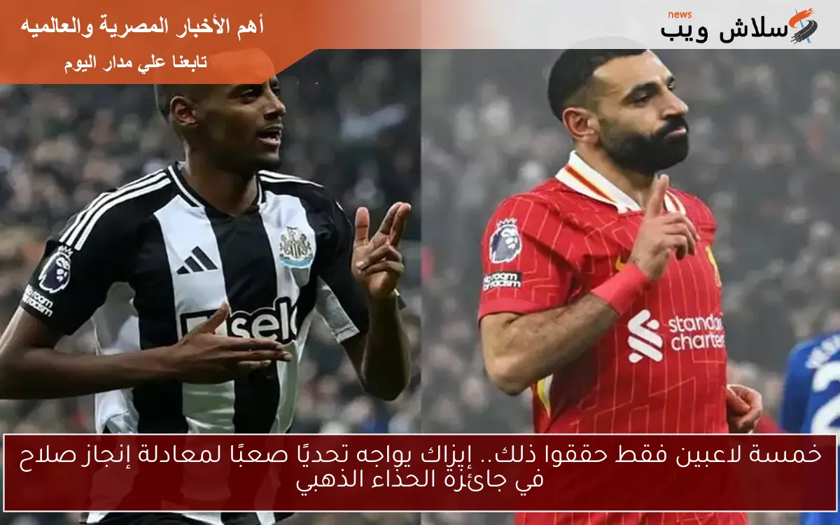 خمسة لاعبين فقط حققوا ذلك.. إيزاك يواجه تحديًا صعبًا لمعادلة إنجاز صلاح في جائزة الحذاء الذهبي