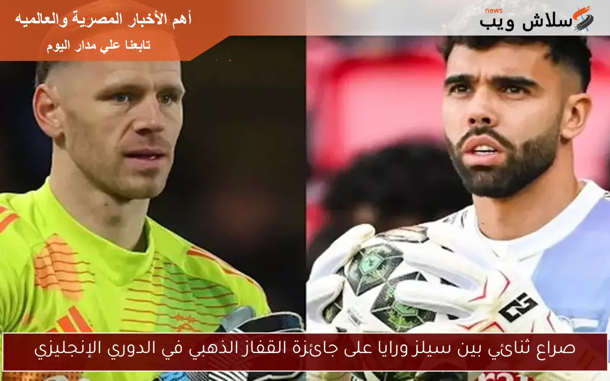 صراع ثنائي بين سيلز ورايا على جائزة القفاز الذهبي في الدوري الإنجليزي