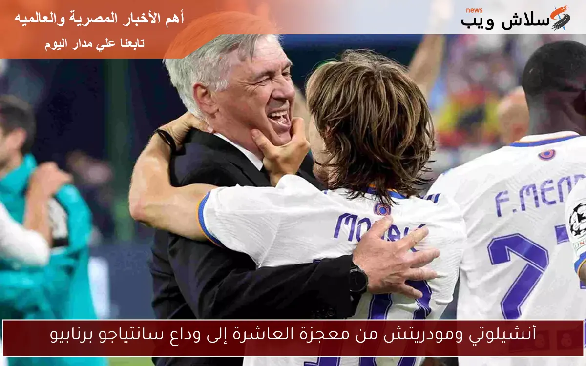 أنشيلوتي ومودريتش من معجزة العاشرة إلى وداع سانتياجو برنابيو