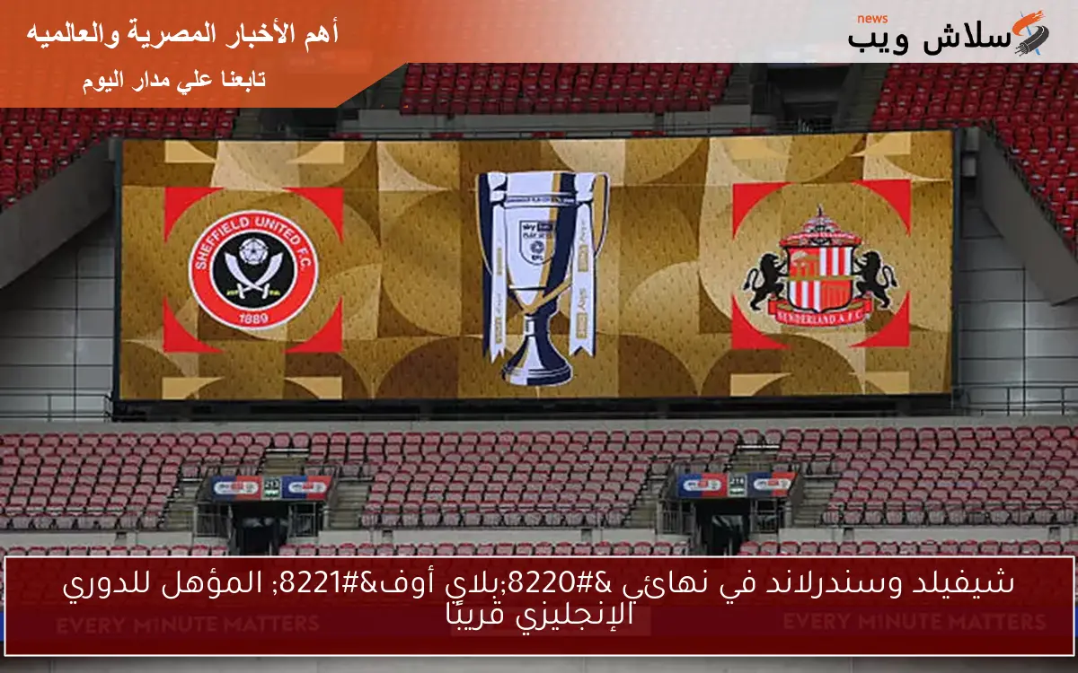 شيفيلد وسندرلاند في نهائي “بلاي أوف” المؤهل للدوري الإنجليزي قريبًا