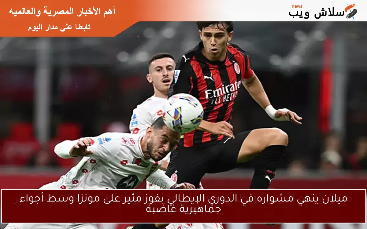 ميلان ينهي مشواره في الدوري الإيطالي بفوز مثير على مونزا وسط أجواء جماهيرية غاضبة