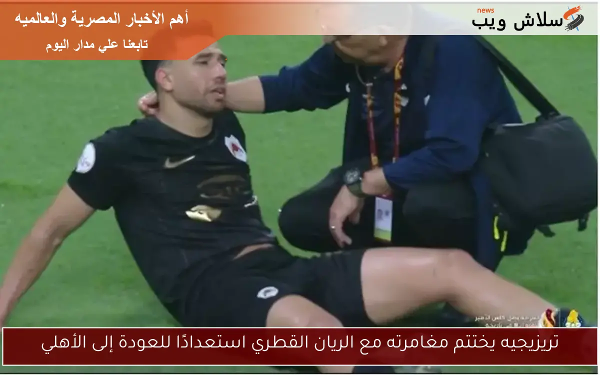 تريزيجيه يختتم مغامرته مع الريان القطري استعدادًا للعودة إلى الأهلي