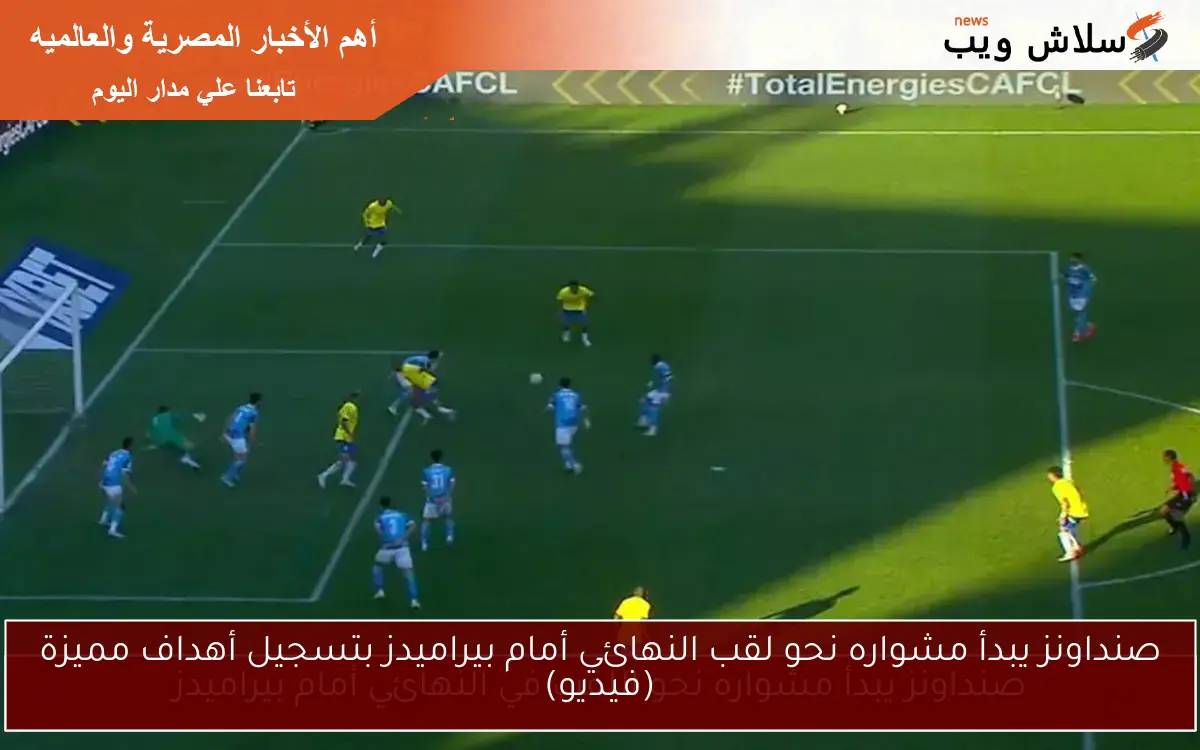 صنداونز يبدأ مشواره نحو لقب النهائي أمام بيراميدز بتسجيل أهداف مميزة (فيديو)