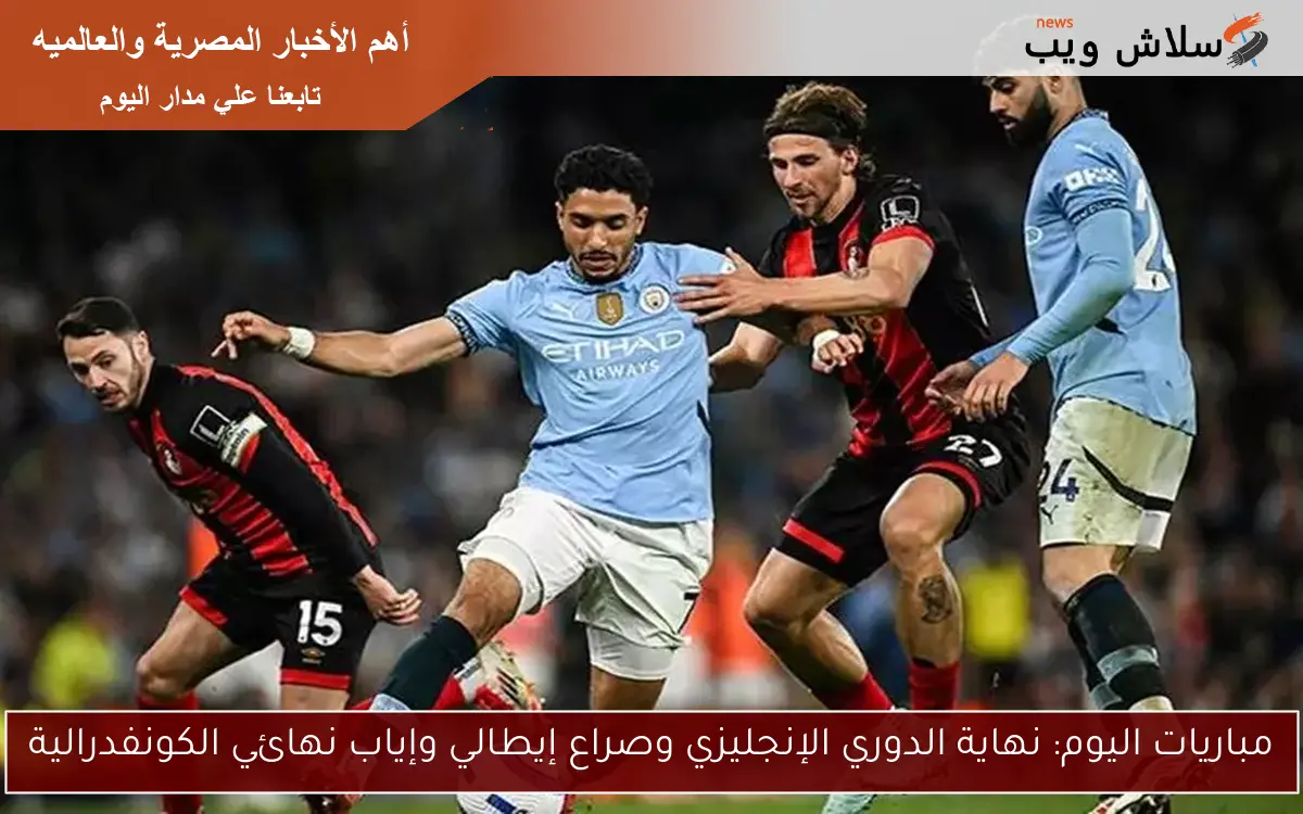 مباريات اليوم: نهاية الدوري الإنجليزي وصراع إيطالي وإياب نهائي الكونفدرالية