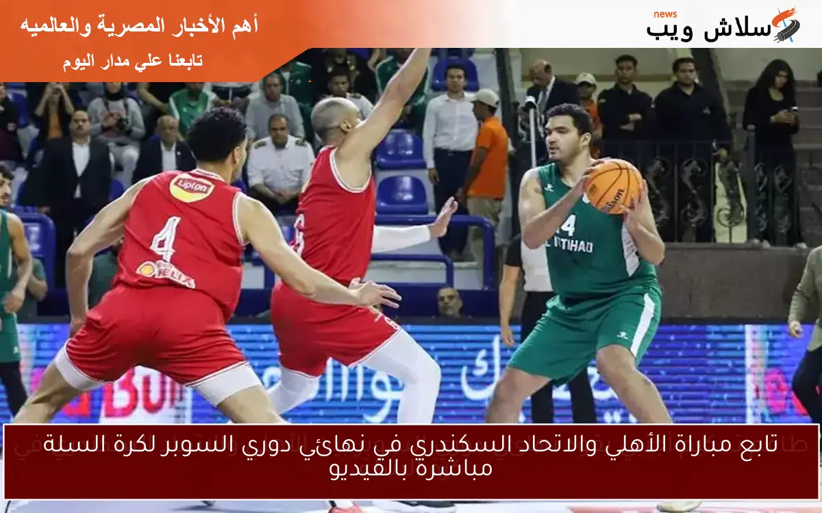 تابع مباراة الأهلي والاتحاد السكندري في نهائي دوري السوبر لكرة السلة مباشرة بالفيديو