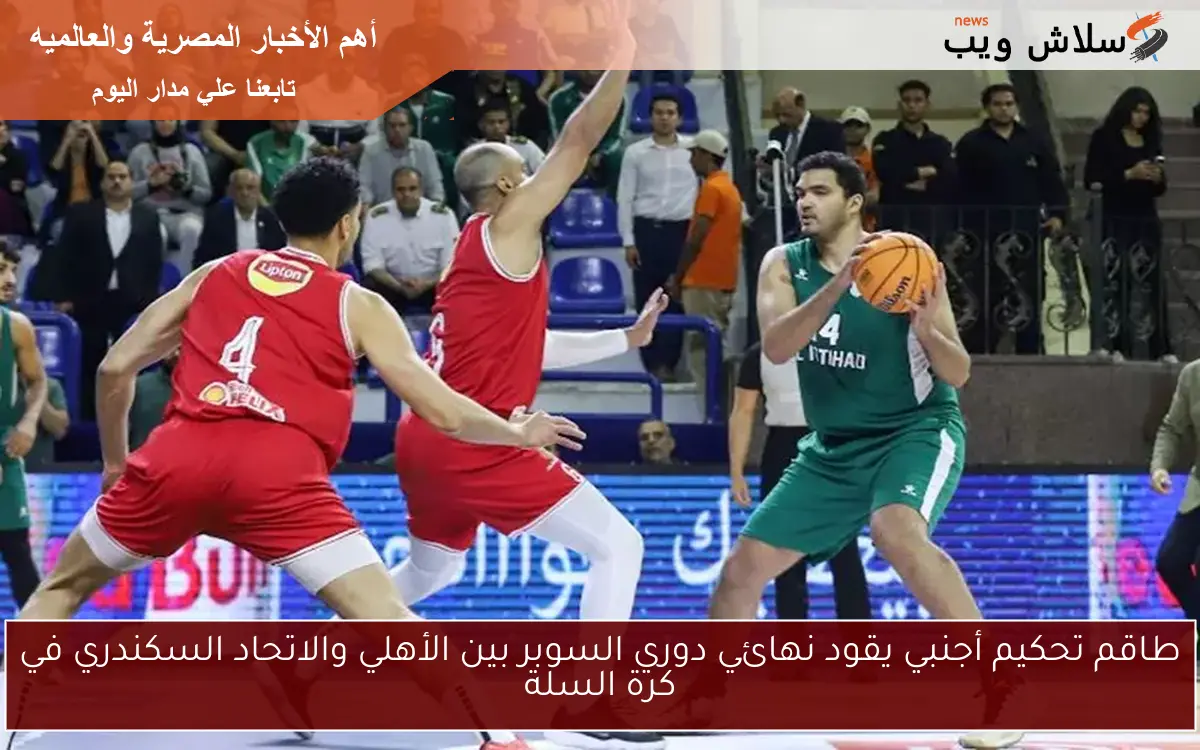 طاقم تحكيم أجنبي يقود نهائي دوري السوبر بين الأهلي والاتحاد السكندري في كرة السلة