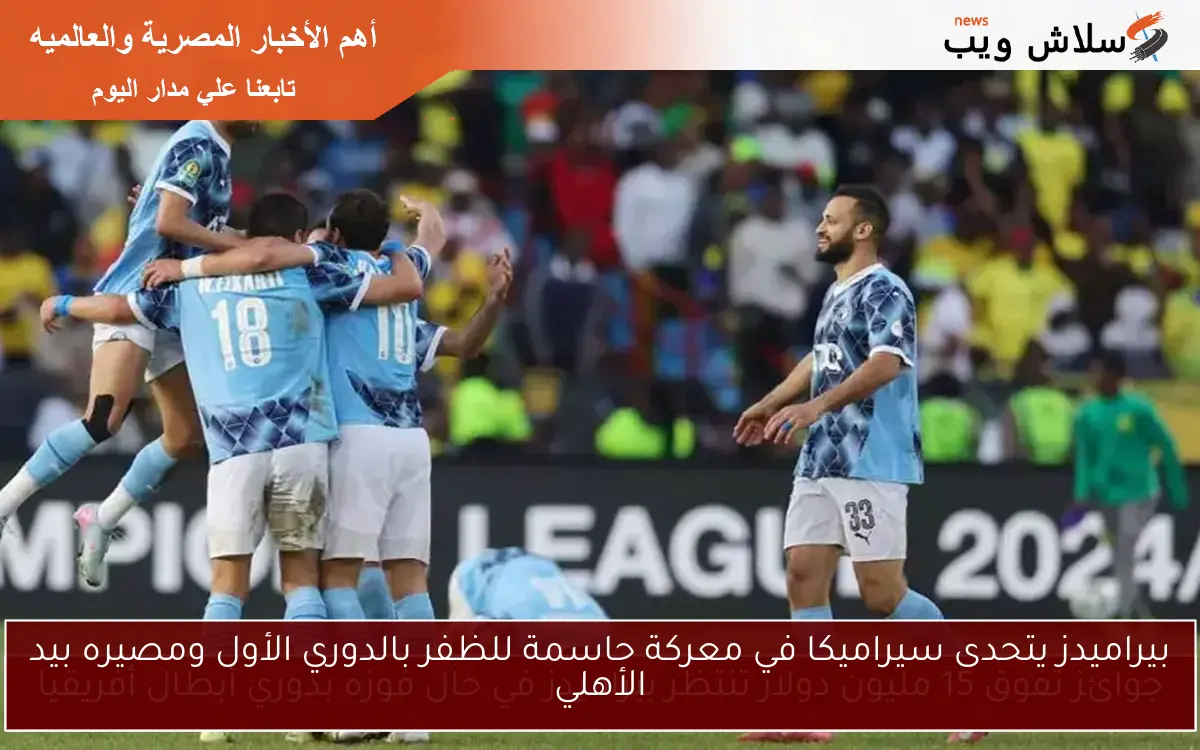 بيراميدز يتحدى سيراميكا في معركة حاسمة للظفر بالدوري الأول ومصيره بيد الأهلي