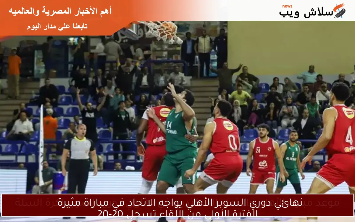 نهائي دوري السوبر الأهلي يواجه الاتحاد في مباراة مثيرة
الفترة الأولى من اللقاء تسجل 20-20
