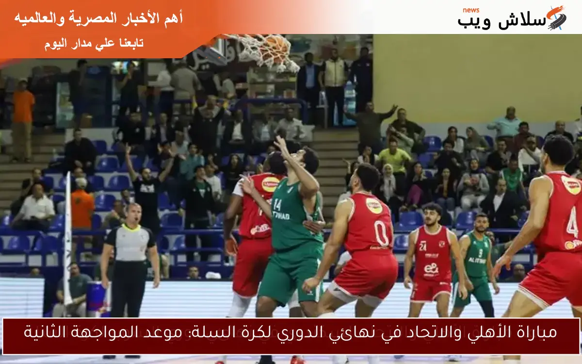 مباراة الأهلي والاتحاد في نهائي الدوري لكرة السلة: موعد المواجهة الثانية