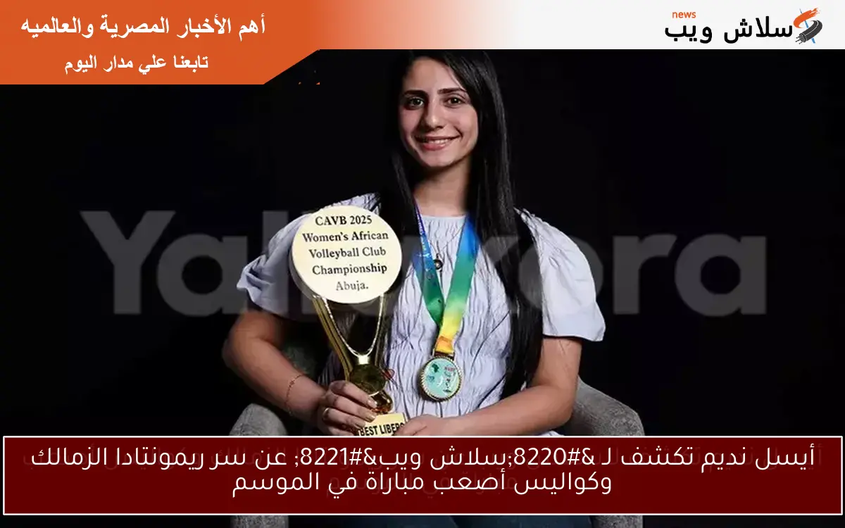 أيسل نديم تكشف لـ “سلاش ويب” عن سر ريمونتادا الزمالك وكواليس أصعب مباراة في الموسم