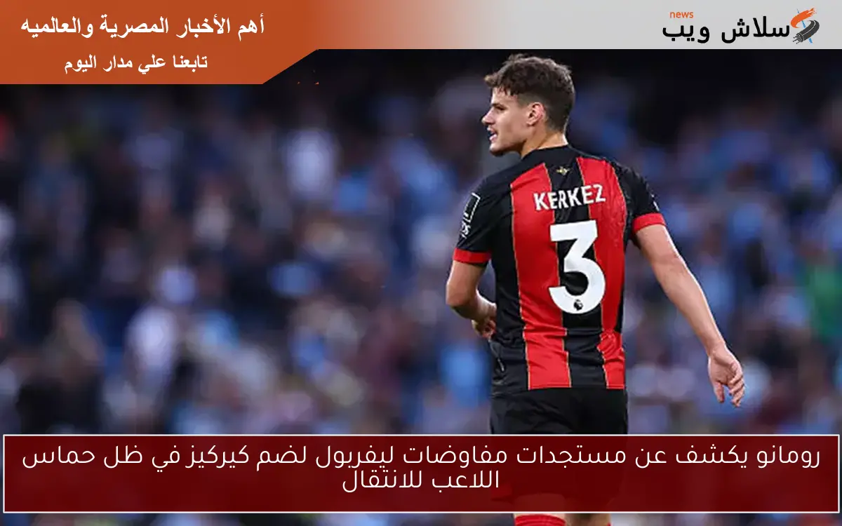 رومانو يكشف عن مستجدات مفاوضات ليفربول لضم كيركيز في ظل حماس اللاعب للانتقال