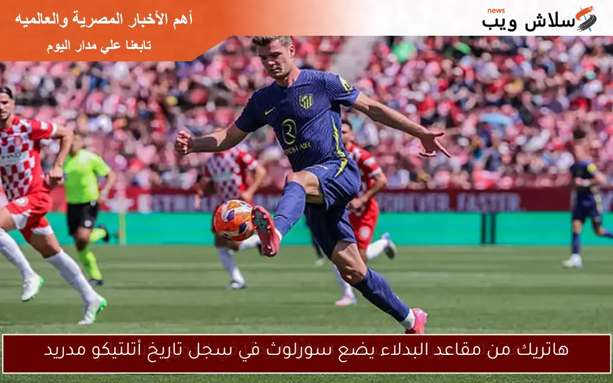 هاتريك من مقاعد البدلاء يضع سورلوث في سجل تاريخ أتلتيكو مدريد