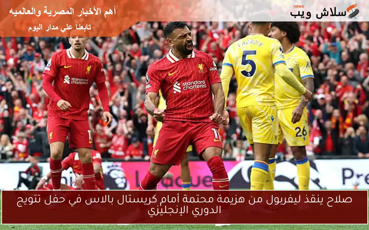 صلاح ينقذ ليفربول من هزيمة محتمة أمام كريستال بالاس في حفل تتويج الدوري الإنجليزي