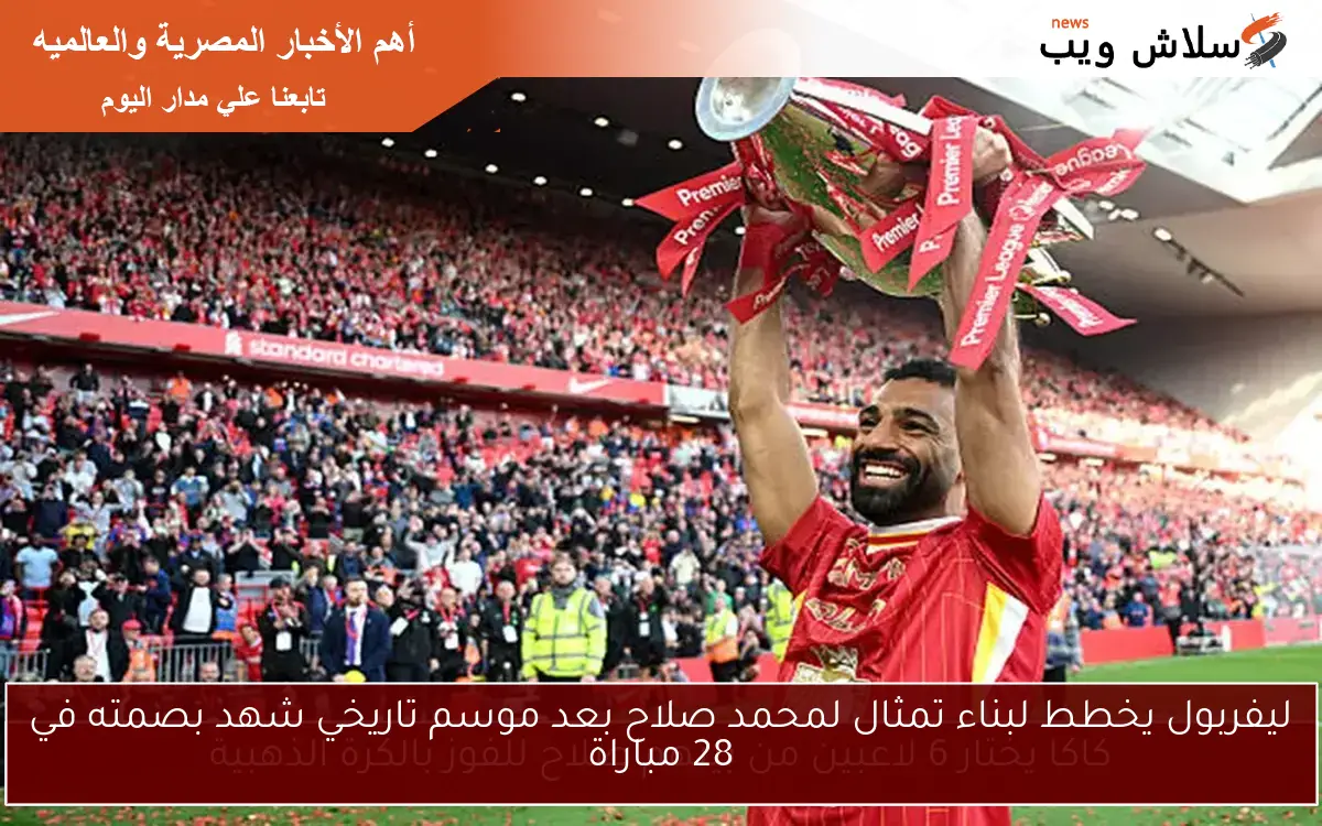 ليفربول يخطط لبناء تمثال لمحمد صلاح بعد موسم تاريخي شهد بصمته في 28 مباراة
