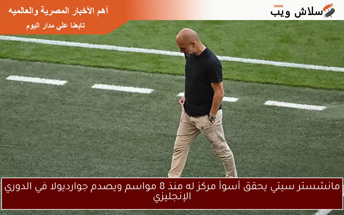 مانشستر سيتي يحقق أسوأ مركز له منذ 8 مواسم ويصدم جوارديولا في الدوري الإنجليزي