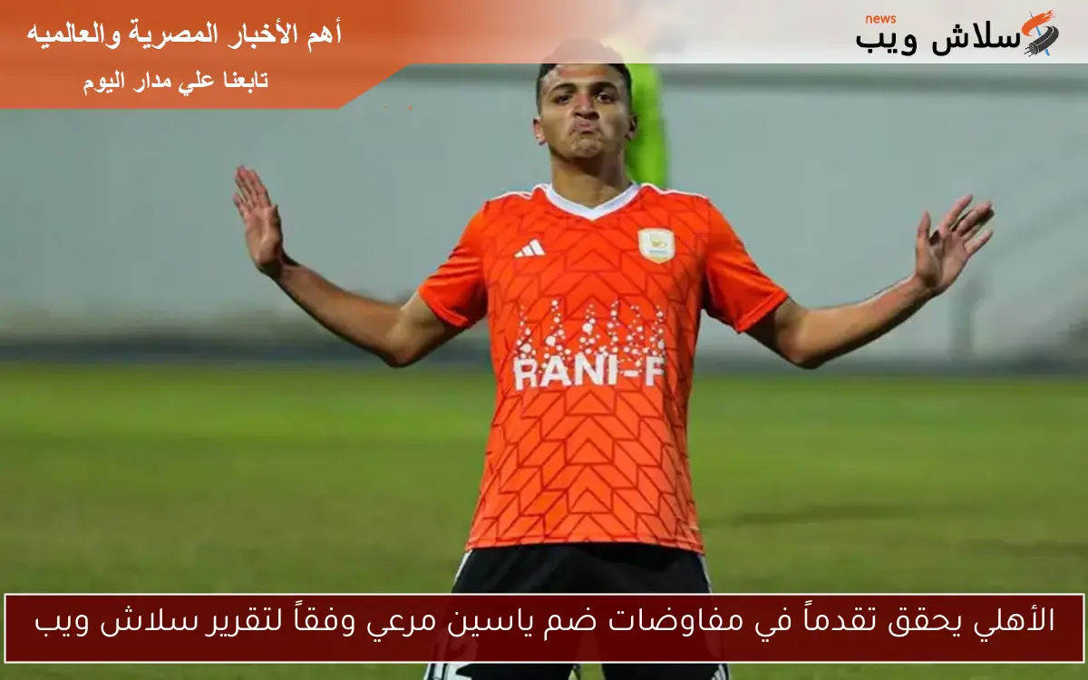 الأهلي يحقق تقدماً في مفاوضات ضم ياسين مرعي وفقاً لتقرير سلاش ويب