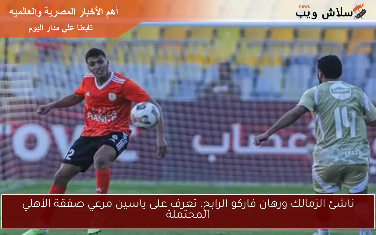 ناشئ الزمالك ورهان فاركو الرابح، تعرف على ياسين مرعي صفقة الأهلي المحتملة 2 ناشئ الزمالك ورهان فاركو الرابح، تعرف على ياسين مرعي صفقة الأهلي المحتملة