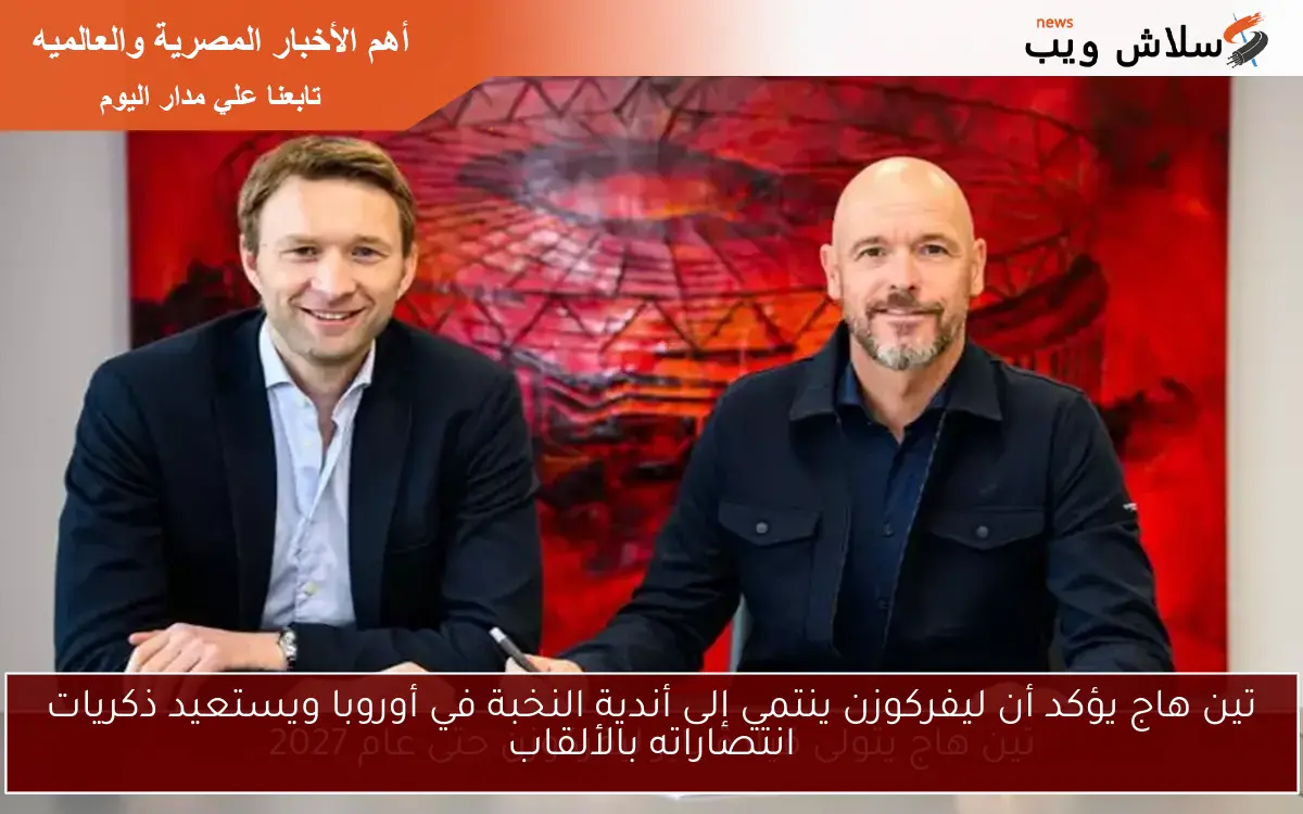 تين هاج يؤكد أن ليفركوزن ينتمي إلى أندية النخبة في أوروبا ويستعيد ذكريات انتصاراته بالألقاب