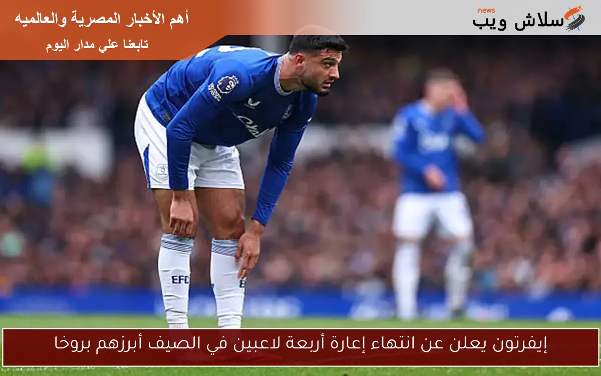 إيفرتون يعلن عن انتهاء إعارة أربعة لاعبين في الصيف أبرزهم بروخا