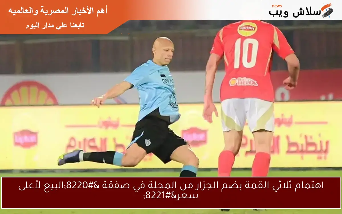 اهتمام ثلاثي القمة بضم الجزار من المحلة في صفقة "البيع لأعلى سعر" 2 اهتمام ثلاثي القمة بضم الجزار من المحلة في صفقة “البيع لأعلى سعر”