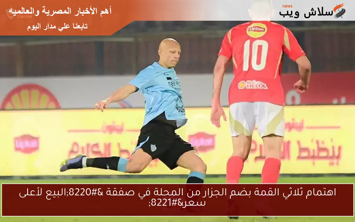 اهتمام ثلاثي القمة بضم الجزار من المحلة في صفقة "البيع لأعلى سعر" 2 اهتمام ثلاثي القمة بضم الجزار من المحلة في صفقة “البيع لأعلى سعر”
