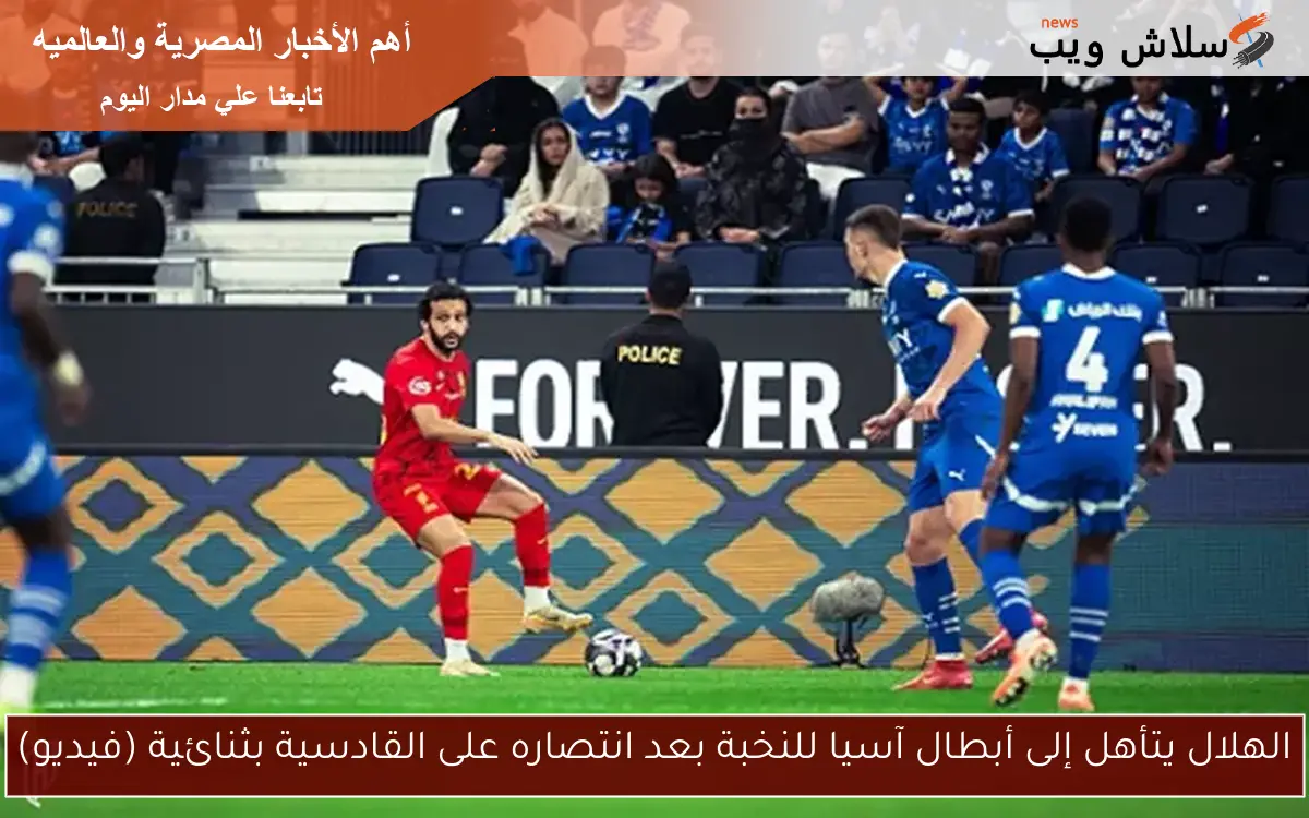 الهلال يتأهل إلى أبطال آسيا للنخبة بعد انتصاره على القادسية بثنائية (فيديو)