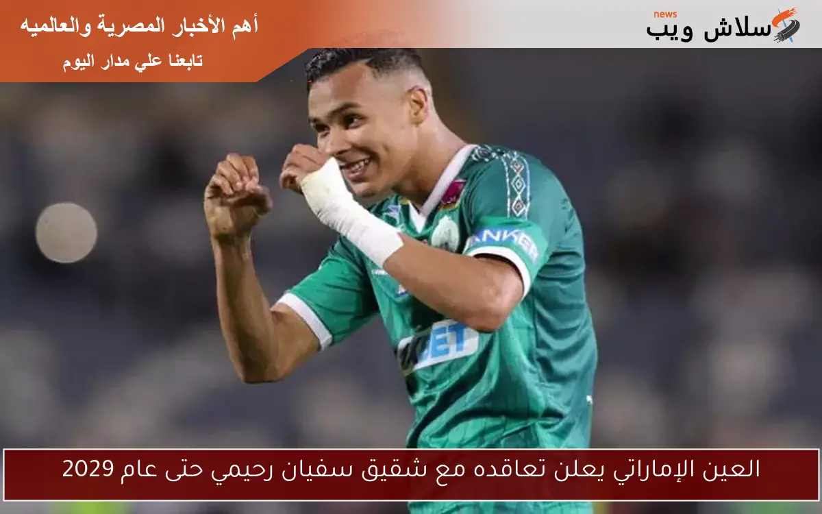 العين الإماراتي يعلن تعاقده مع شقيق سفيان رحيمي حتى عام 2029
