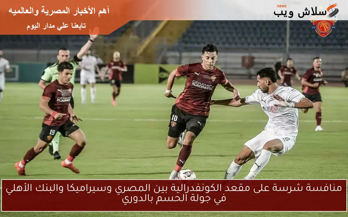 منافسة شرسة على مقعد الكونفدرالية بين المصري وسيراميكا والبنك الأهلي في جولة الحسم بالدوري