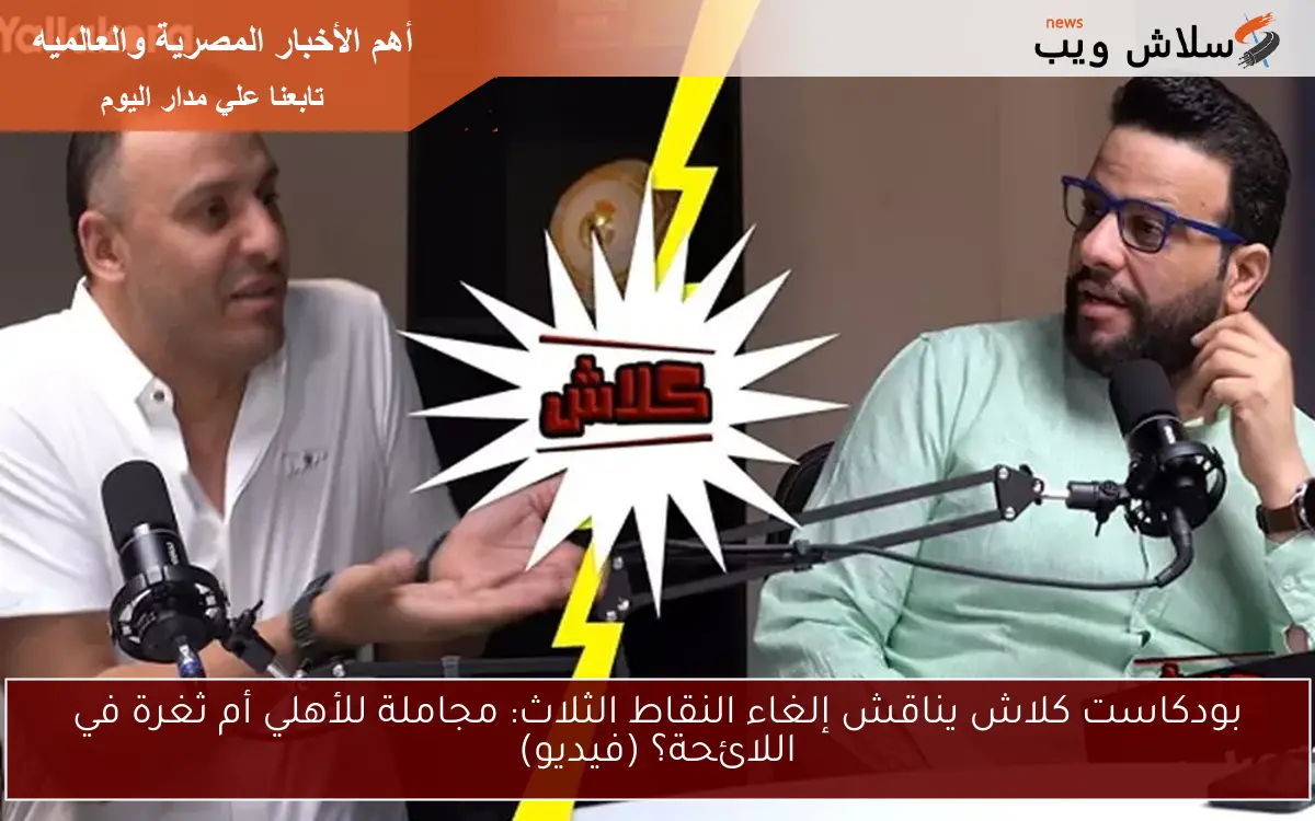 بودكاست كلاش يناقش إلغاء النقاط الثلاث: مجاملة للأهلي أم ثغرة في اللائحة؟ (فيديو)