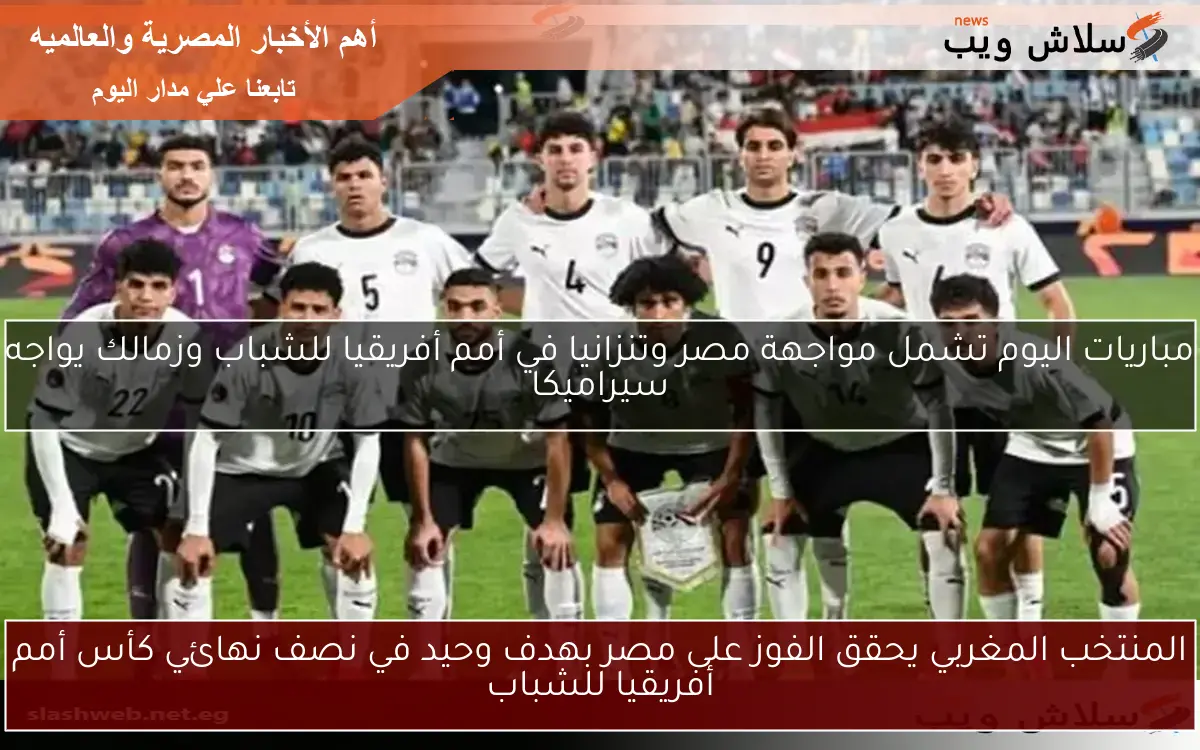 المغرب يتأهل إلى النهائي بعد الفوز على مصر في بطولة الأمم الأفريقية للشباب (فيديو)