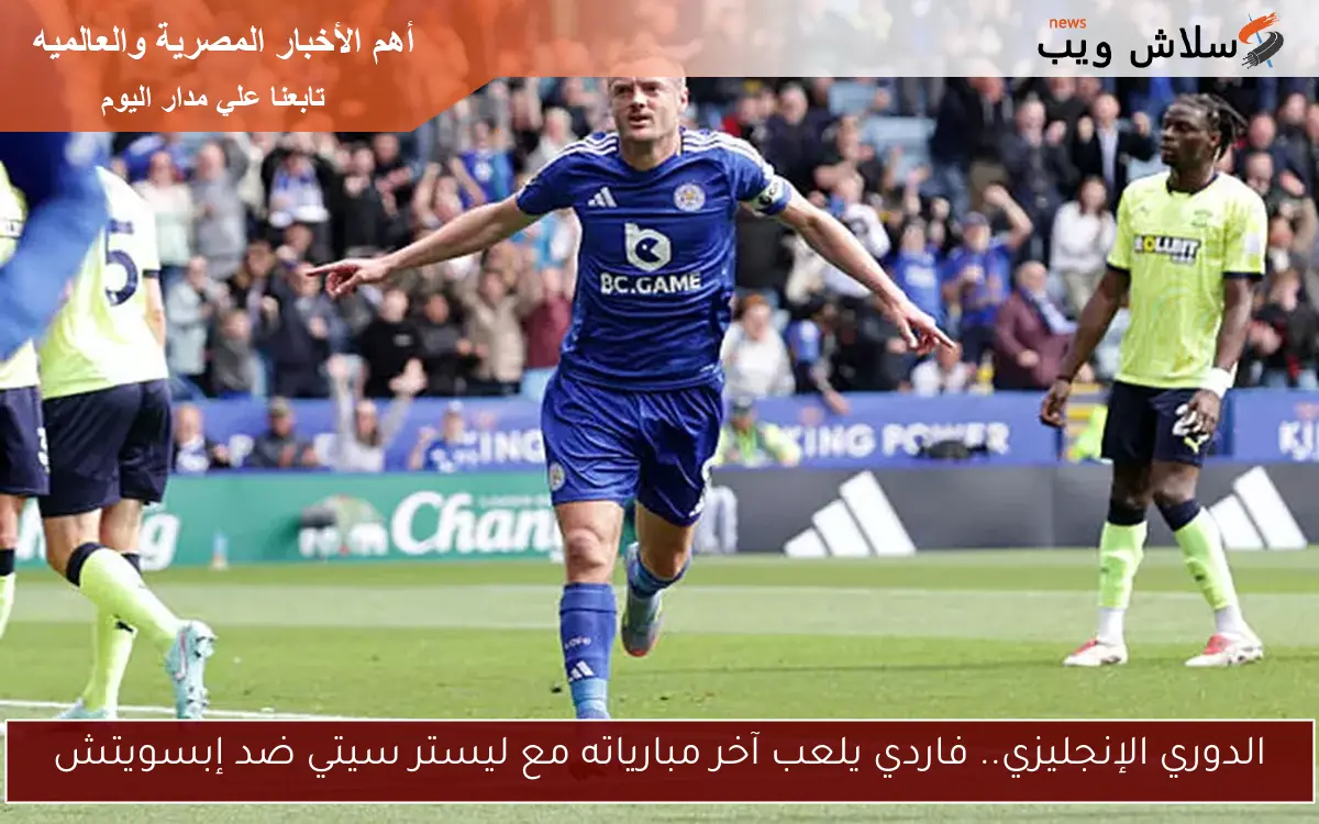 الدوري الإنجليزي.. فاردي يلعب آخر مبارياته مع ليستر سيتي ضد إبسويتش 2 الدوري الإنجليزي.. فاردي يلعب آخر مبارياته مع ليستر سيتي ضد إبسويتش
