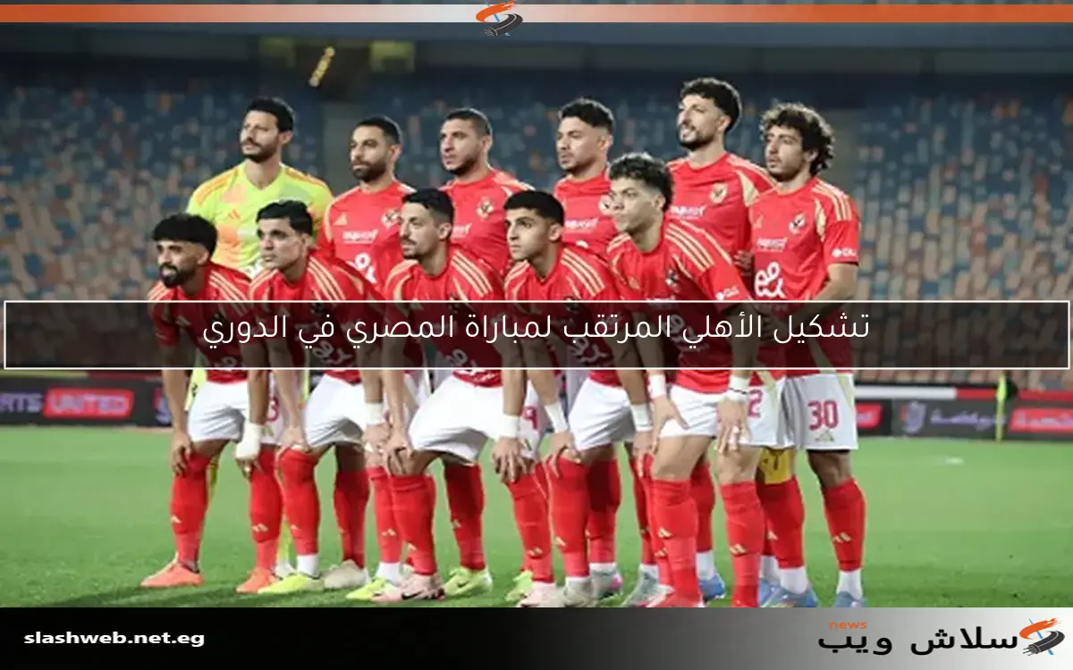 تشكيل الأهلي المرتقب لمباراة المصري في الدوري 2 تشكيل الأهلي المرتقب لمباراة المصري في الدوري
