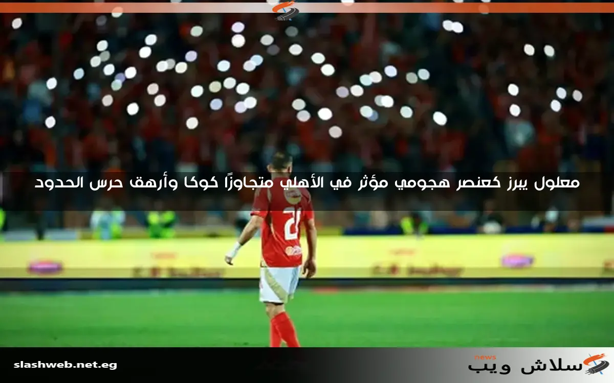 بعد غياب دام 351 يومًا، معلول يتألق مع الأهلي خلال 19 دقيقة أمام حرس الحدود 2 بعد غياب دام 351 يومًا، معلول يتألق مع الأهلي خلال 19 دقيقة أمام حرس الحدود