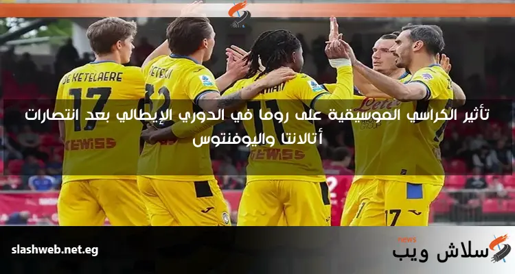 تأثير الكراسي الموسيقية على روما في الدوري الإيطالي بعد انتصارات أتالانتا واليوفنتوس 2 تأثير الكراسي الموسيقية على روما في الدوري الإيطالي بعد انتصارات أتالانتا واليوفنتوس