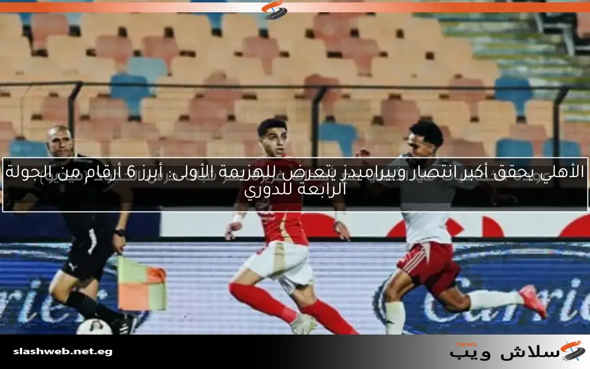 الأهلي يحقق أكبر انتصار وبيراميدز يتعرض للهزيمة الأولى: أبرز 6 أرقام من الجولة الرابعة للدوري 2 الأهلي يحقق أكبر انتصار وبيراميدز يتعرض للهزيمة الأولى: أبرز 6 أرقام من الجولة الرابعة للدوري