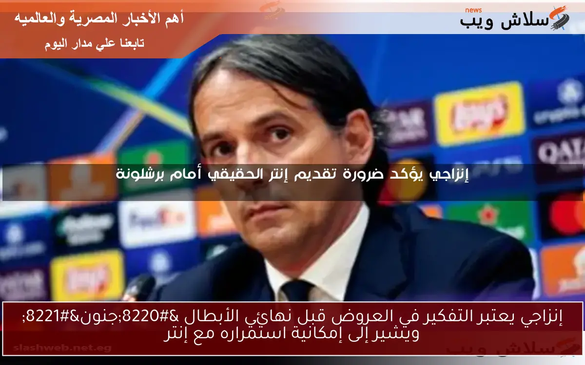 إنزاجي يعتبر التفكير في العروض قبل نهائي الأبطال “جنون” ويشير إلى إمكانية استمراره مع إنتر