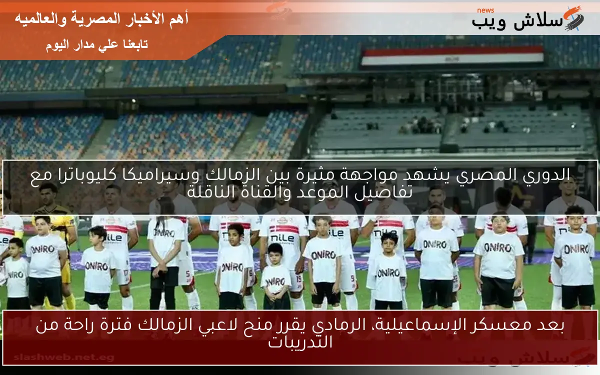 بعد معسكر الإسماعيلية، الرمادي يقرر منح لاعبي الزمالك فترة راحة من التدريبات