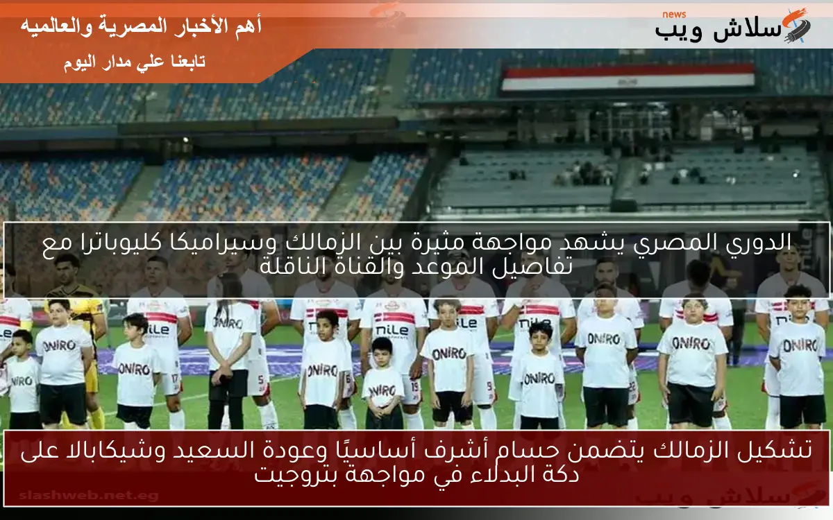 تشكيل الزمالك يتضمن حسام أشرف أساسيًا وعودة السعيد وشيكابالا على دكة البدلاء في مواجهة بتروجيت