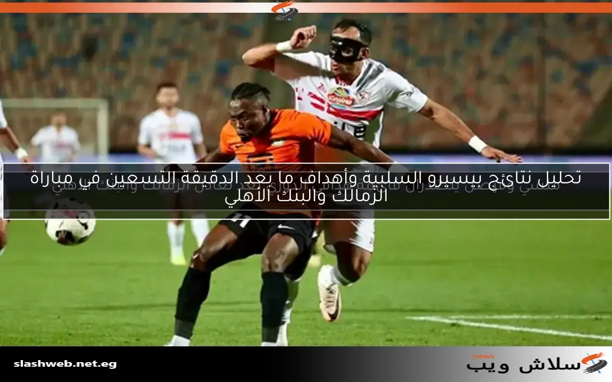 تحليل نتائج بيسيرو السلبية وأهداف ما بعد الدقيقة التسعين في مباراة الزمالك والبنك الأهلي 2 تحليل نتائج بيسيرو السلبية وأهداف ما بعد الدقيقة التسعين في مباراة الزمالك والبنك الأهلي