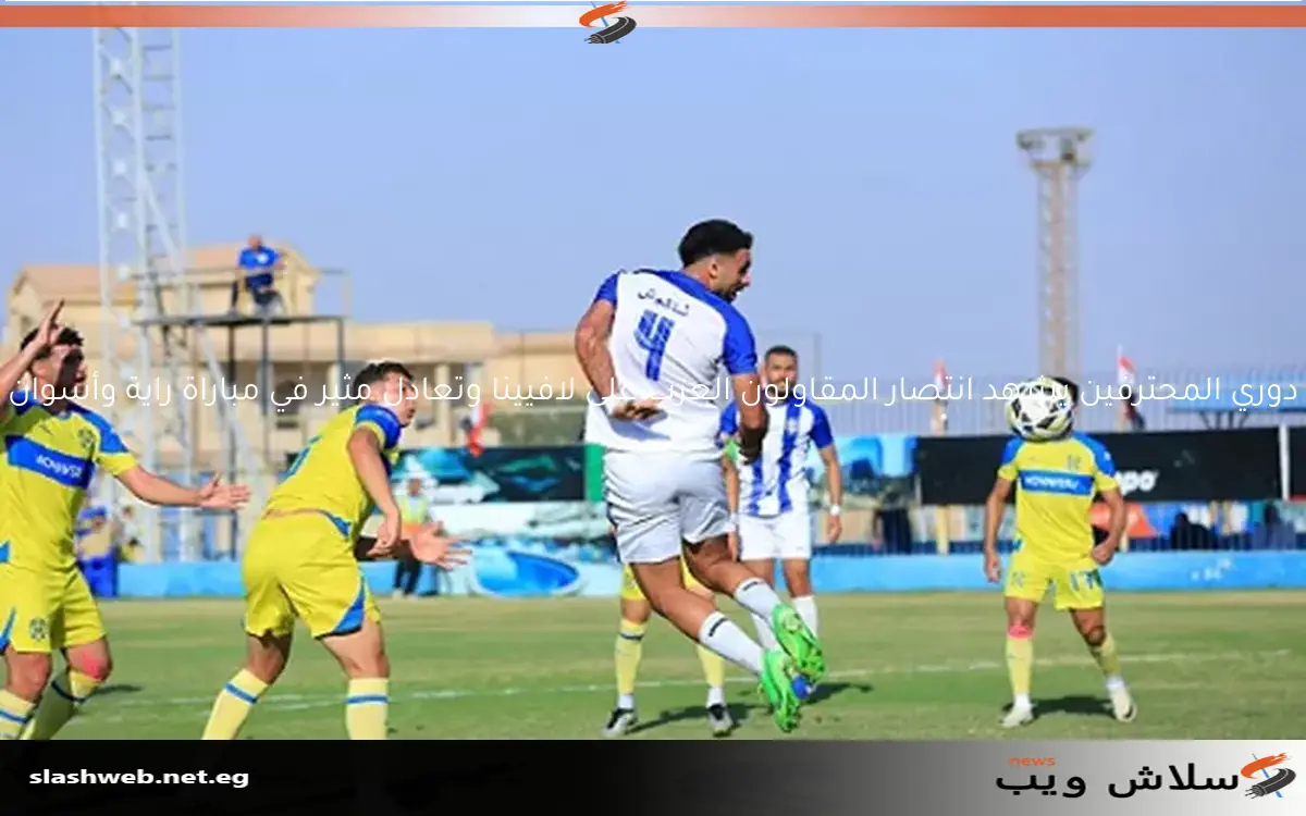 دوري المحترفين يشهد انتصار المقاولون العرب على لافيينا وتعادل مثير في مباراة راية وأسوان 2 دوري المحترفين يشهد انتصار المقاولون العرب على لافيينا وتعادل مثير في مباراة راية وأسوان