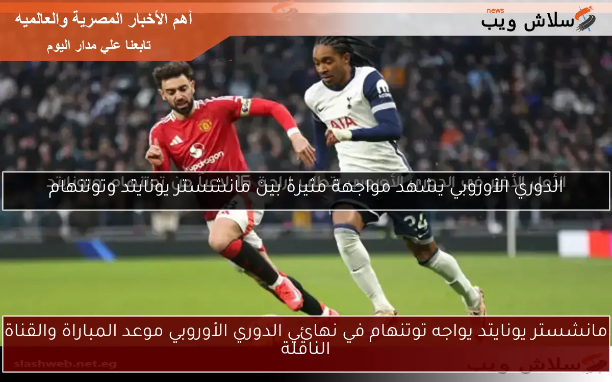 مانشستر يونايتد يواجه توتنهام في نهائي الدوري الأوروبي موعد المباراة والقناة الناقلة